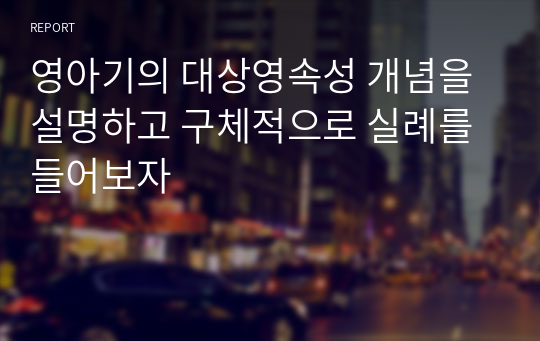 영아기의 대상영속성 개념을 설명하고 구체적으로 실례를 들어보자