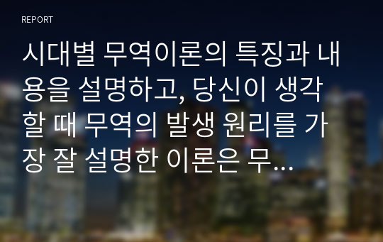 시대별 무역이론의 특징과 내용을 설명하고, 당신이 생각할 때 무역의 발생 원리를 가장 잘 설명한 이론은 무엇인지와 그 이유를 기술하시오.