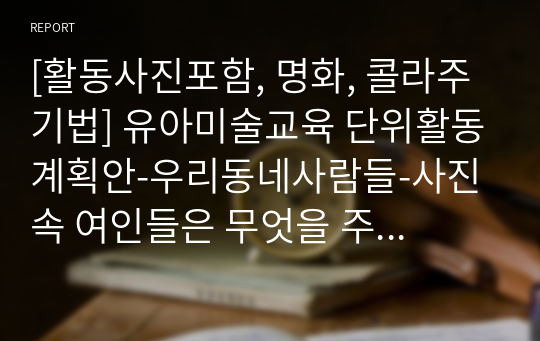 [활동사진포함, 명화, 콜라주기법] 유아미술교육 단위활동계획안-우리동네사람들-사진 속 여인들은 무엇을 주웠을까