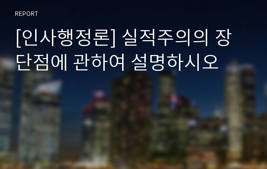 [인사행정론] 실적주의의 장단점에 관하여 설명하시오