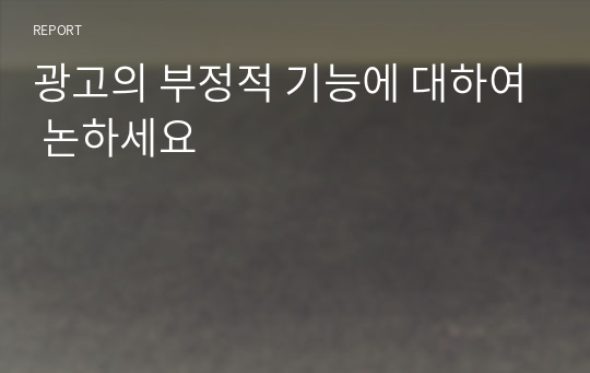 광고의 부정적 기능에 대하여 논하세요