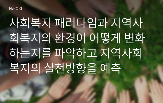 사회복지 패러다임과 지역사회복지의 환경이 어떻게 변화하는지를 파악하고 지역사회복지의 실천방향을 예측