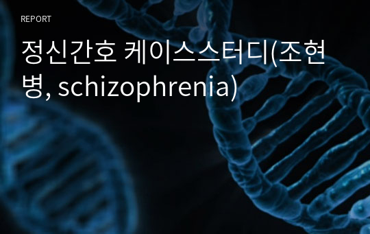 정신간호 케이스스터디(조현병, schizophrenia)