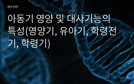 아동기 영양 및 대사기능의 특성(영양기, 유아기, 학령전기, 학령기)