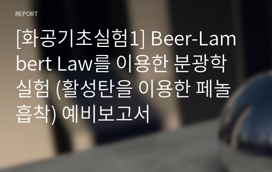 [화공기초실험1] Beer-Lambert Law를 이용한 분광학 실험 (활성탄을 이용한 페놀 흡착) 예비보고서