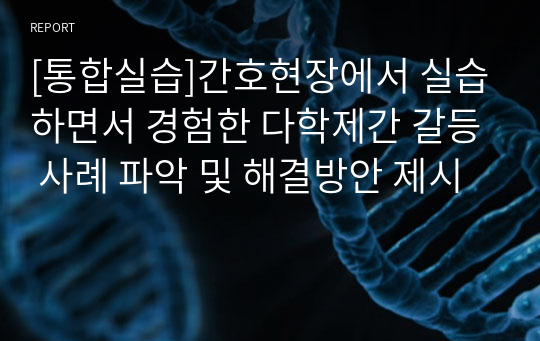 [통합실습]간호현장에서 실습하면서 경험한 다학제간 갈등 사례 파악 및 해결방안 제시