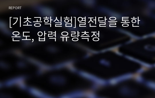 [기초공학실험]열전달을 통한 온도, 압력 유량측정