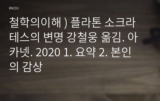 철학의이해 ) 플라톤 소크라테스의 변명 강철웅 옮김. 아카넷. 2020 1. 요약 2. 본인의 감상