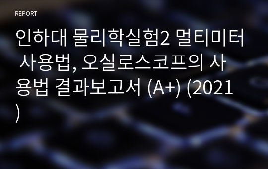 인하대 물리학실험2 멀티미터 사용법, 오실로스코프의 사용법 결과보고서 (A+) (2021)