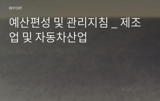 예산편성 및 관리지침 _ 제조업 및 자동차산업