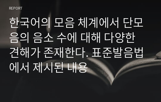 한국어의 모음 체계에서 단모음의 음소 수에 대해 다양한 견해가 존재한다. 표준발음법에서 제시된 내용