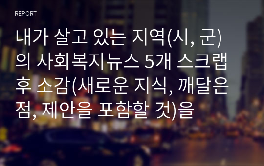 내가 살고 있는 지역(시, 군)의 사회복지뉴스 5개 스크랩 후 소감(새로운 지식, 깨달은 점, 제안을 포함할 것)을