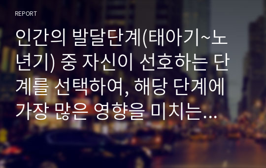 인간의 발달단계(태아기~노년기) 중 자신이 선호하는 단계를 선택하여, 해당 단계에 가장 많은 영향을 미치는 사회환경