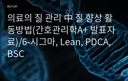 의료의 질 관리 中 질 향상 활동방법(간호관리학A+ 발표자료)/6-시그마, Lean, PDCA, BSC