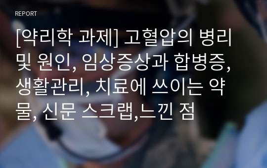 [약리학 과제] 고혈압의 병리 및 원인, 임상증상과 합병증, 생활관리, 치료에 쓰이는 약물, 신문 스크랩,느낀 점