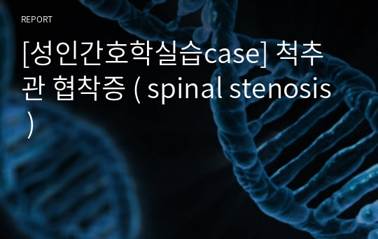 [성인간호학실습case] 척추관 협착증 ( spinal stenosis )