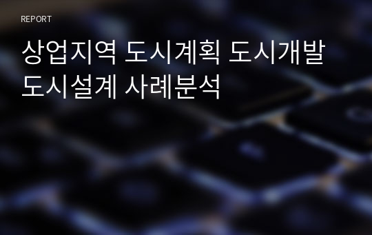 상업지역 도시계획 도시개발 도시설계 사례분석