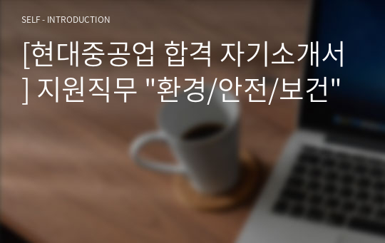 [현대중공업 합격 자기소개서] 지원직무 &quot;환경/안전/보건&quot;