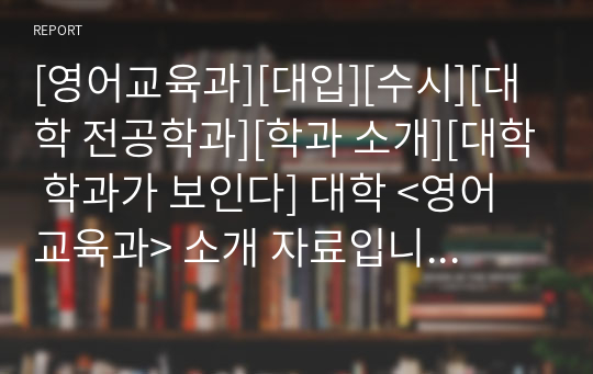 [영어교육과][대입][수시][대학 전공학과][학과 소개][대학 학과가 보인다] 대학 &lt;영어교육과&gt; 소개 자료입니다. 개설 대학 및 졸업 후 진로와 고등학교 때 어떤 과목을 선택해야 하는지 상세히 설명되어 있습니다.