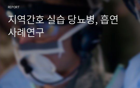 지역간호 실습 당뇨병, 흡연 사례연구