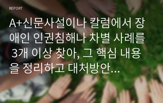 A+신문사설이나 칼럼에서 장애인 인권침해나 차별 사례를 3개 이상 찾아, 그 핵심 내용을 정리하고 대처방안을 기술하세요.