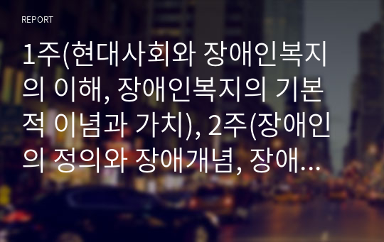 1주(현대사회와 장애인복지의 이해, 장애인복지의 기본적 이념과 가치), 2주(장애인의 정의와 장애개념, 장애인의 실태