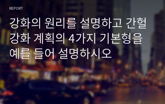 강화의 원리를 설명하고 간헐강화 계획의 4가지 기본형을 예를 들어 설명하시오