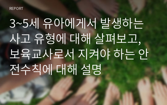 3~5세 유아에게서 발생하는 사고 유형에 대해 살펴보고, 보육교사로서 지켜야 하는 안전수칙에 대해 설명