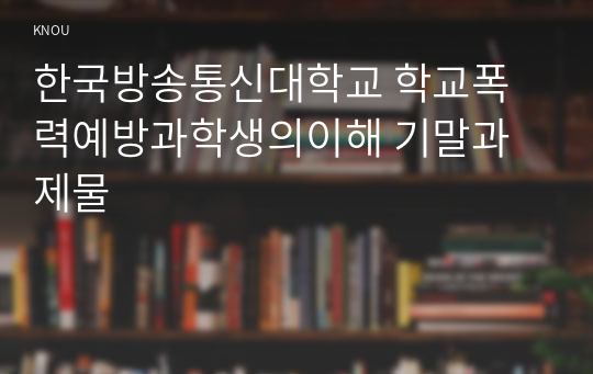 한국방송통신대학교 학교폭력예방과학생의이해 기말과제물