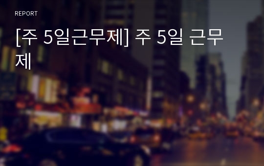 [주 5일근무제] 주 5일 근무제