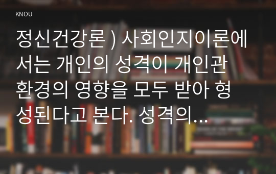 정신건강론 ) 사회인지이론에서는 개인의 성격이 개인관 환경의 영향을 모두 받아 형성된다고 본다. 성격의 형성에 (1) 개인이 미치는 영향과 (2) 환경이 미치는 영향에는 어떤 것이 있는지 1가지씩 예를 들어 설명하시오.