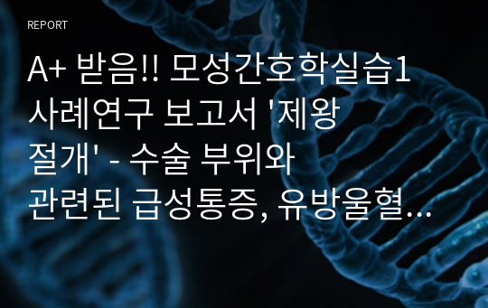 A+ 받음!! 모성간호학실습1 사례연구 보고서 &#039;제왕절개&#039; - 수술 부위와 관련된 급성통증, 유방울혈과 관련된 비효과적 모유수유