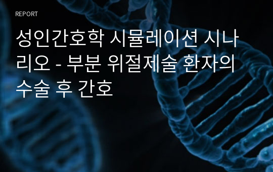 성인간호학 시뮬레이션 시나리오 - 부분 위절제술 환자의 수술 후 간호