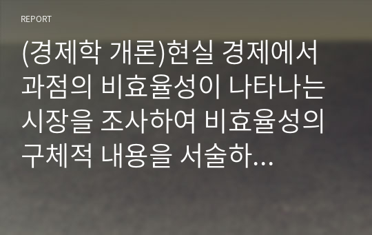 (경제학 개론)현실 경제에서 과점의 비효율성이 나타나는 시장을 조사하여 비효율성의 구체적 내용을 서술하시오.