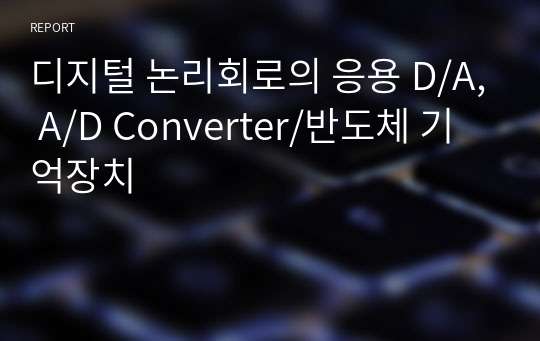 디지털 논리회로의 응용 D/A, A/D Converter/반도체 기억장치