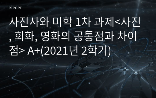 사진사와 미학 1차 과제&lt;사진, 회화, 영화의 공통점과 차이점&gt; A+(2021년 2학기)