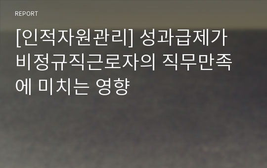 [인적자원관리] 성과급제가 비정규직근로자의 직무만족에 미치는 영향