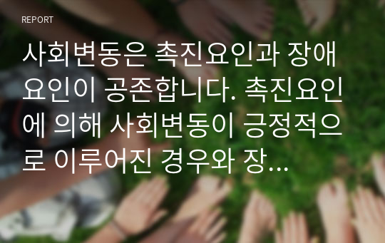 사회변동은 촉진요인과 장애요인이 공존합니다. 촉진요인에 의해 사회변동이 긍정적으로 이루어진 경우와 장애요인으로 인해