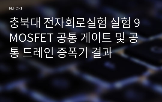 충북대 전자회로실험 실험 9 MOSFET 공통 게이트 및 공통 드레인 증폭기 결과