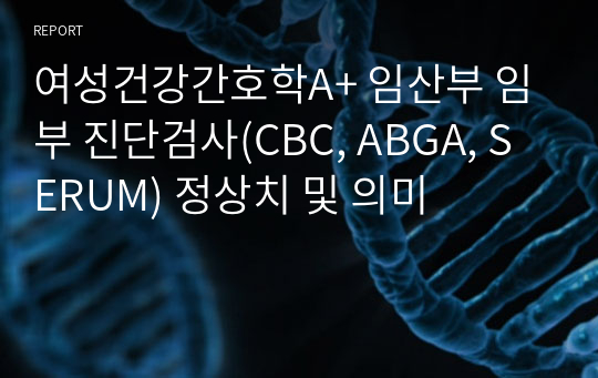 여성건강간호학A+ 임산부 임부 진단검사(CBC, ABGA, SERUM) 정상치 및 의미