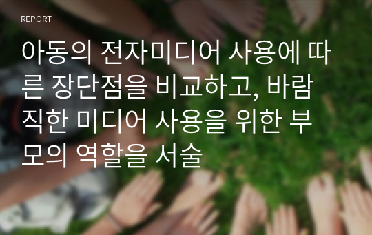 아동의 전자미디어 사용에 따른 장단점을 비교하고, 바람직한 미디어 사용을 위한 부모의 역할을 서술