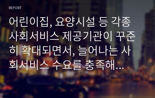 어린이집, 요양시설 등 각종 사회서비스 제공기관이 꾸준히 확대되면서, 늘어나는 사회서비스 수요를 충족해 왔으나