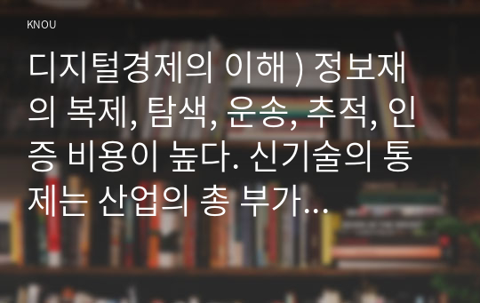 디지털경제의 이해 ) 정보재의 복제, 탐색, 운송, 추적, 인증 비용이 높다. 신기술의 통제는 산업의 총 부가가치를 높이고, 신기술의 개방은 해당 산업의 시장 점유율을 높인다.