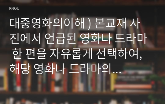 대중영화의이해 ) 본교재 사진에서 언급된 영화나 드라마 한 편을 자유롭게 선택하여, 해당 영화나 드라마의 스토리, 플롯, 그리고 내러티브를 분석하시오.