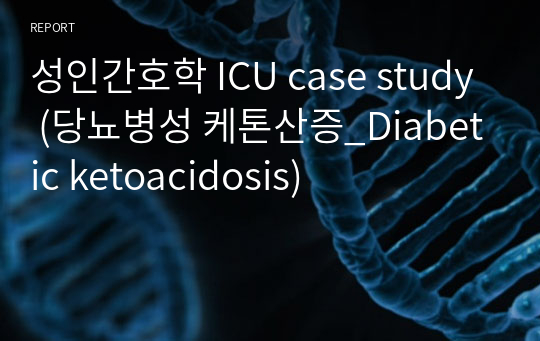 성인간호학 ICU case study (당뇨병성 케톤산증_Diabetic ketoacidosis)