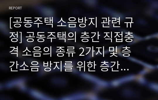 [공동주택 소음방지 관련 규정] 공동주택의 층간 직접충격 소음의 종류 2가지 및 층간소음 방지를 위한 층간 바닥소음 차단구조에 대해 3가지 이상 기술