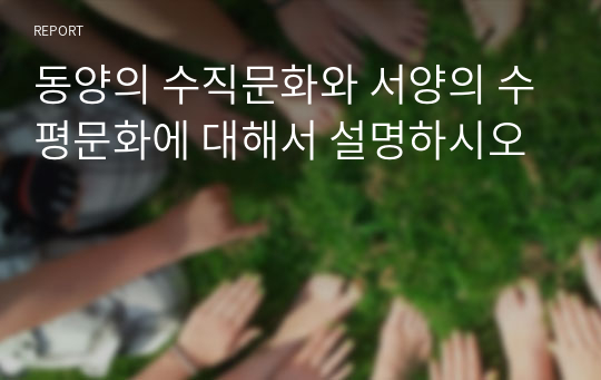 동양의 수직문화와 서양의 수평문화에 대해서 설명하시오