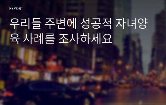 우리들 주변에 성공적 자녀양육 사례를 조사하세요