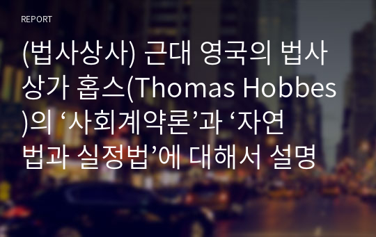 (법사상사) 근대 영국의 법사상가 홉스(Thomas Hobbes)의 ‘사회계약론’과 ‘자연법과 실정법’에 대해서 설명