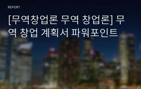 [무역창업론 무역 창업론] 무역 창업 계획서 파워포인트